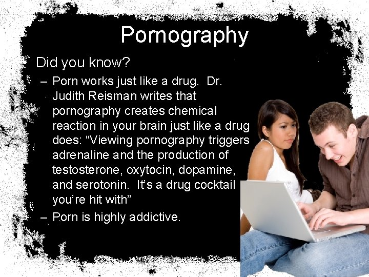 Pornography • Did you know? – Porn works just like a drug. Dr. Judith