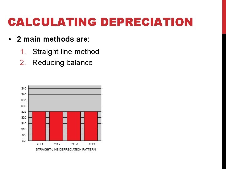 CALCULATING DEPRECIATION • 2 main methods are: 1. Straight line method 2. Reducing balance