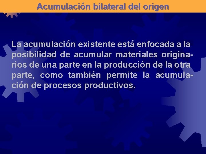 Acumulación bilateral del origen La acumulación existente está enfocada a la posibilidad de acumular