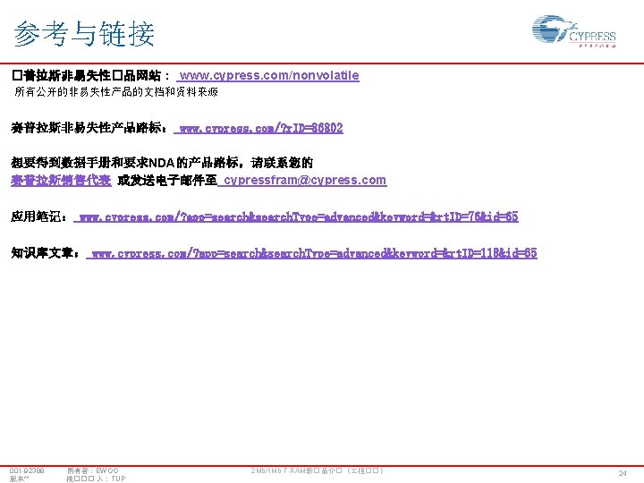参考与链接 �普拉斯非易失性�品网站： www. cypress. com/nonvolatile 所有公开的非易失性产品的文档和资料来源 赛普拉斯非易失性产品路标： www. cypress. com/? r. ID=86802 想要得到数据手册和要求NDA的产品路标，请联系您的 赛普拉斯销售代表