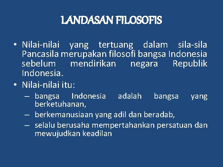 LANDASAN FILOSOFIS • Nilai-nilai yang tertuang dalam sila-sila Pancasila merupakan filosofi bangsa Indonesia sebelum