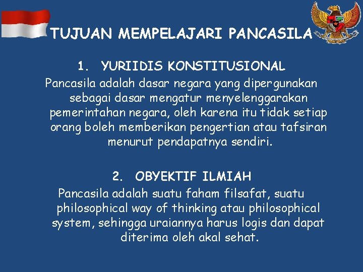 TUJUAN MEMPELAJARI PANCASILA 1. YURIIDIS KONSTITUSIONAL Pancasila adalah dasar negara yang dipergunakan sebagai dasar