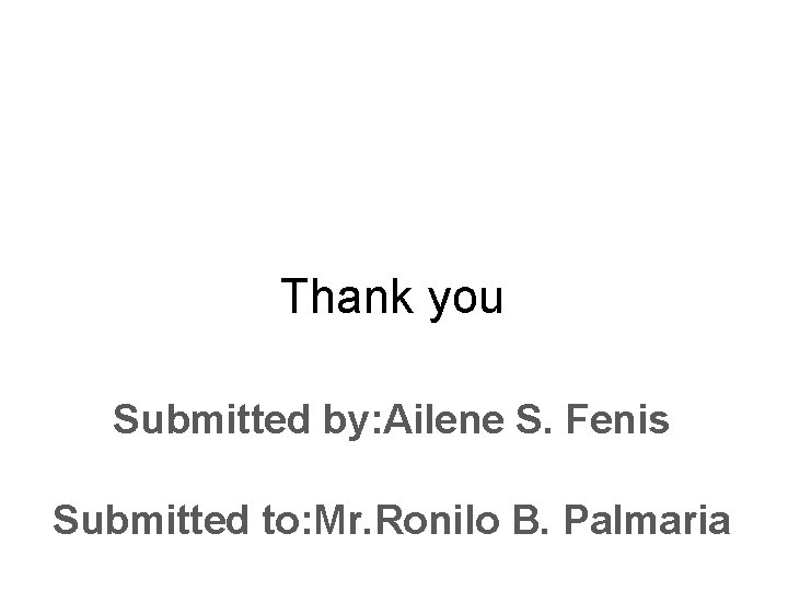 Thank you Submitted by: Ailene S. Fenis Submitted to: Mr. Ronilo B. Palmaria 