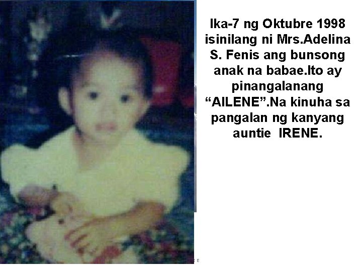 Ika-7 ng Oktubre 1998 isinilang ni Mrs. Adelina S. Fenis ang bunsong anak na