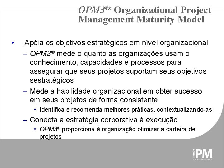 OPM 3®: Organizational Project Management Maturity Model • Apóia os objetivos estratégicos em nível