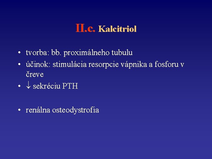 II. c. Kalcitriol • tvorba: bb. proximálneho tubulu • účinok: stimulácia resorpcie vápnika a