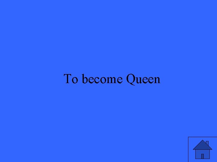 To become Queen 15 