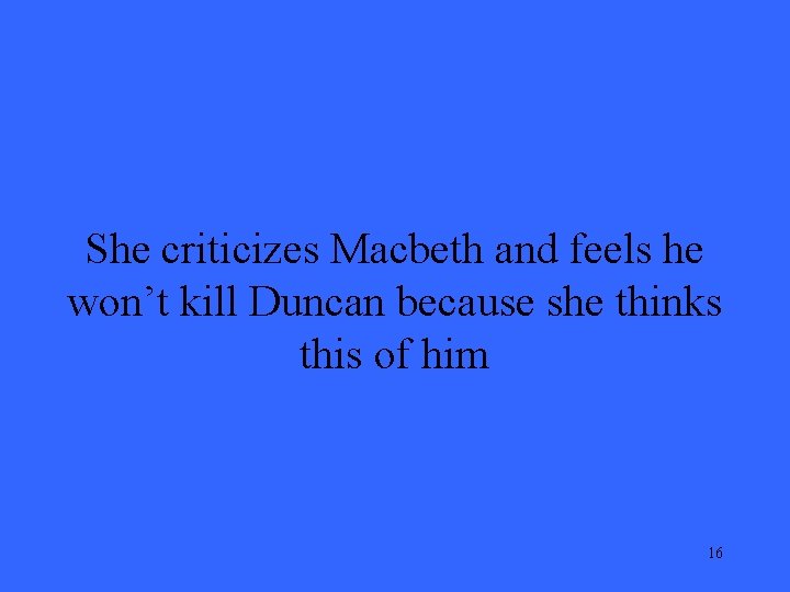 She criticizes Macbeth and feels he won’t kill Duncan because she thinks this of