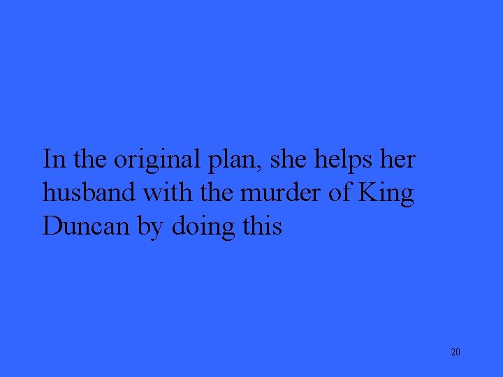 In the original plan, she helps her husband with the murder of King Duncan