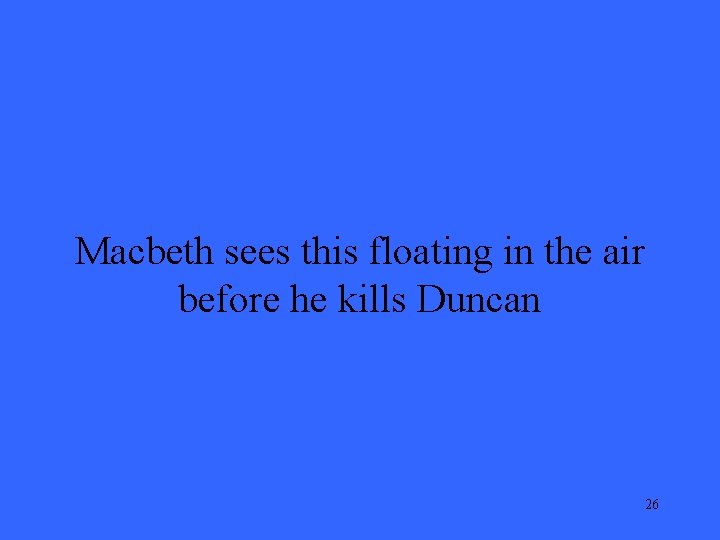 Macbeth sees this floating in the air before he kills Duncan 26 