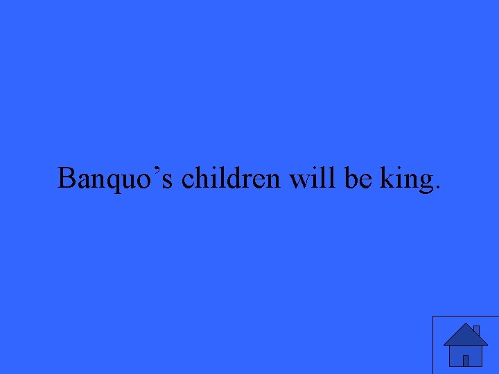 Banquo’s children will be king. 31 