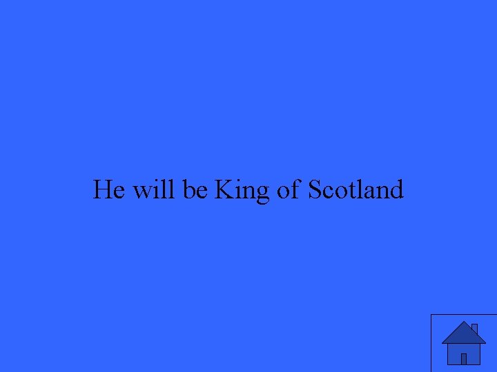 He will be King of Scotland 35 