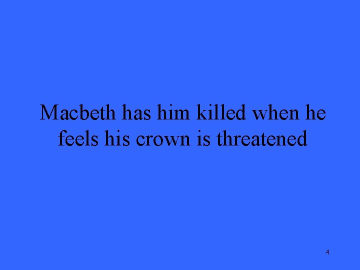 Macbeth has him killed when he feels his crown is threatened 4 