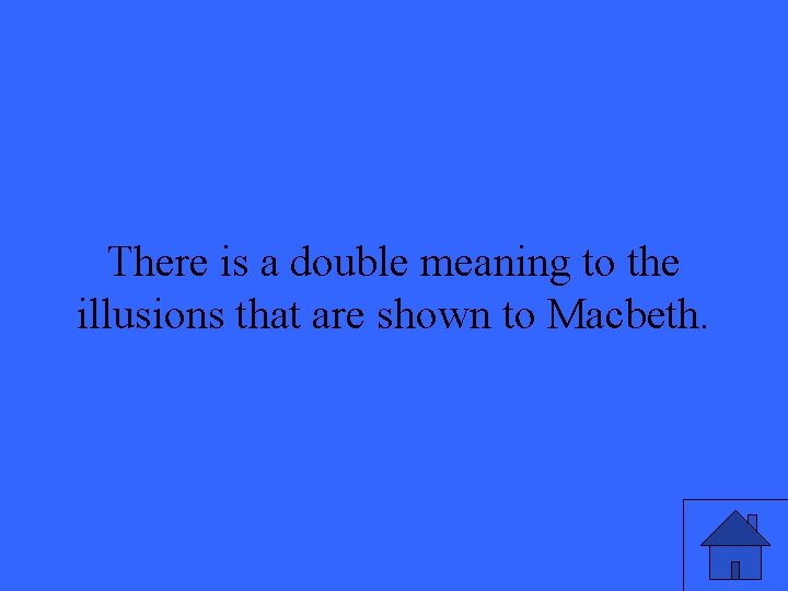 There is a double meaning to the illusions that are shown to Macbeth. 41