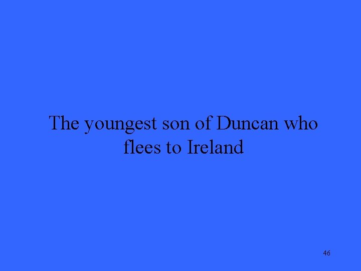 The youngest son of Duncan who flees to Ireland 46 