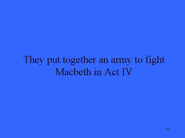 They put together an army to fight Macbeth in Act IV 50 