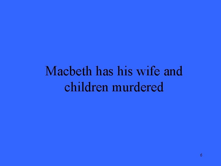 Macbeth has his wife and children murdered 6 