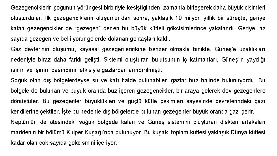 Gezegenciklerin çoğunun yörüngesi birbiriyle kesiştiğinden, zamanla birleşerek daha büyük cisimleri oluşturdular. İlk gezegenciklerin oluşumundan