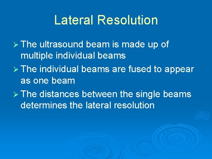 Lateral Resolution Ø The ultrasound beam is made up of multiple individual beams Ø