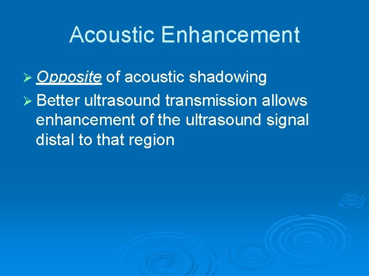 Acoustic Enhancement Ø Opposite of acoustic shadowing Ø Better ultrasound transmission allows enhancement of