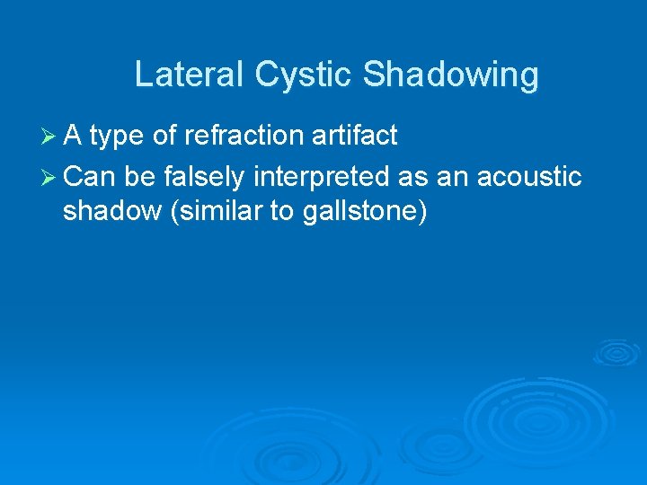 Lateral Cystic Shadowing Ø A type of refraction artifact Ø Can be falsely interpreted