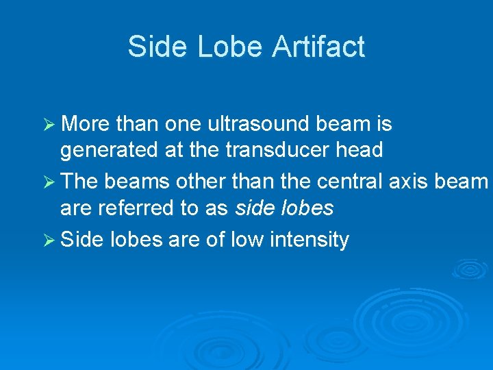 Side Lobe Artifact Ø More than one ultrasound beam is generated at the transducer