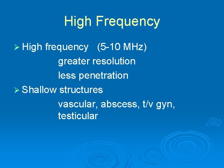 High Frequency Ø High frequency (5 -10 MHz) greater resolution less penetration Ø Shallow