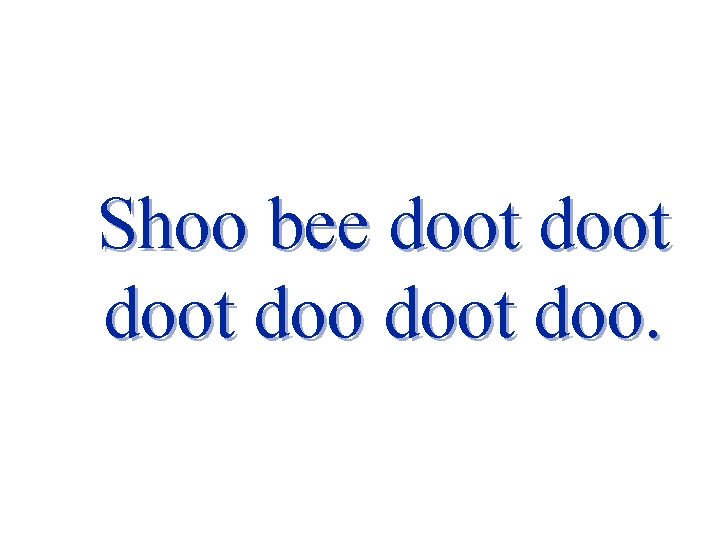 Shoo bee doot doo. 