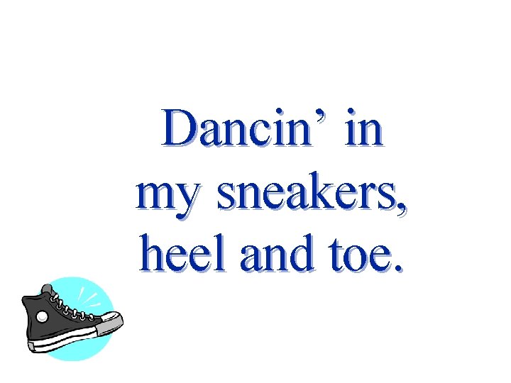 Dancin’ in my sneakers, heel and toe. 