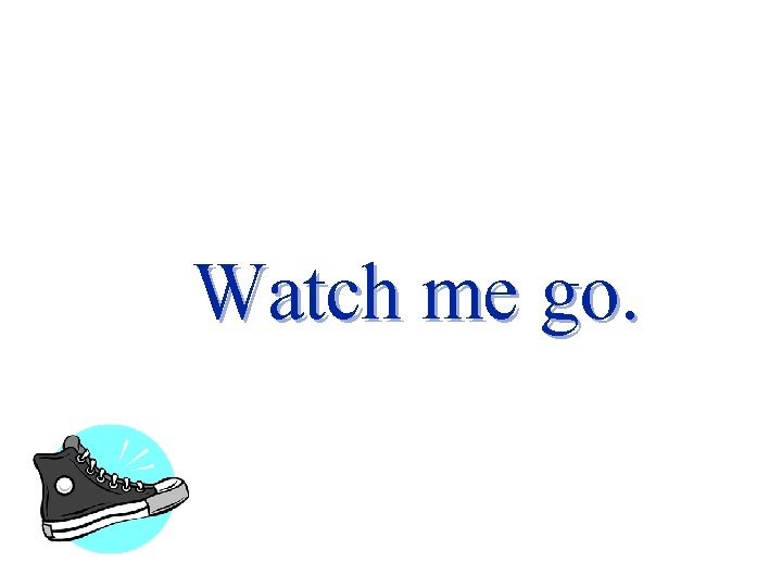 Watch me go. 