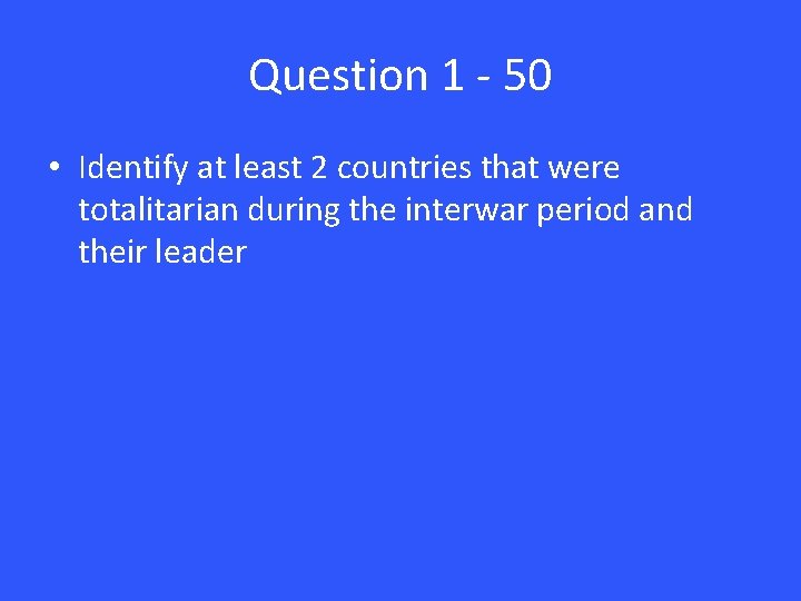 Question 1 - 50 • Identify at least 2 countries that were totalitarian during