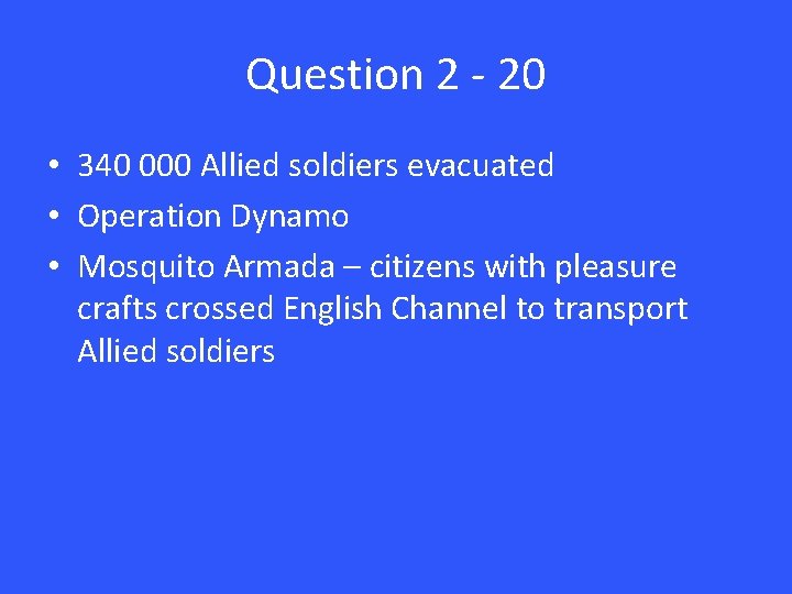 Question 2 - 20 • 340 000 Allied soldiers evacuated • Operation Dynamo •