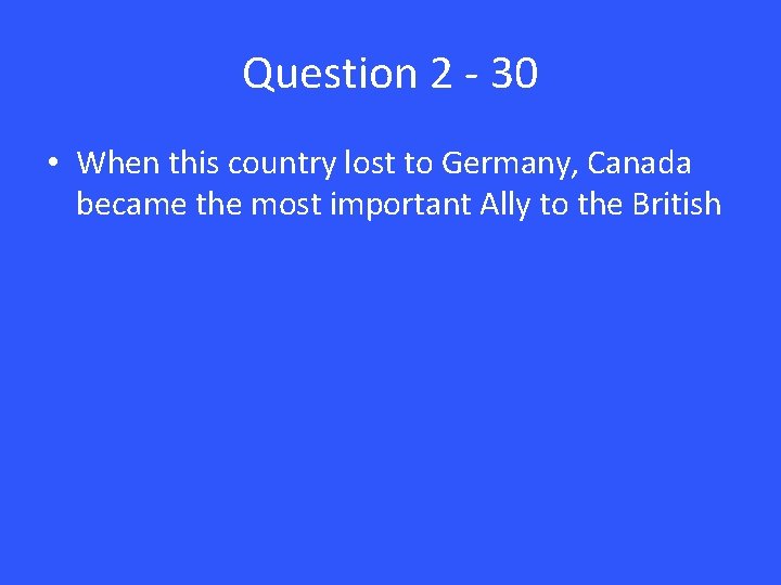 Question 2 - 30 • When this country lost to Germany, Canada became the