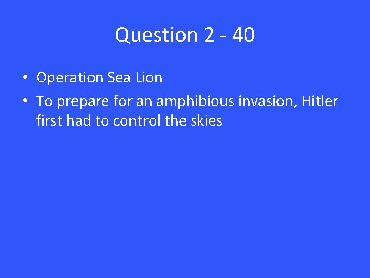 Question 2 - 40 • Operation Sea Lion • To prepare for an amphibious