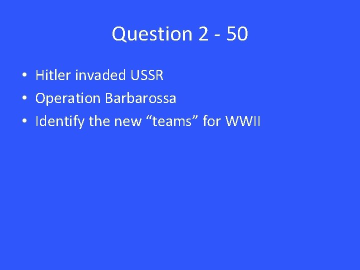 Question 2 - 50 • Hitler invaded USSR • Operation Barbarossa • Identify the