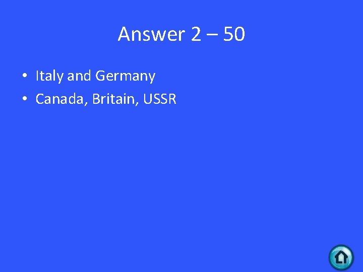Answer 2 – 50 • Italy and Germany • Canada, Britain, USSR 