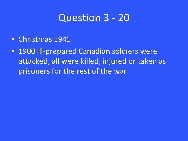 Question 3 - 20 • Christmas 1941 • 1900 ill-prepared Canadian soldiers were attacked,