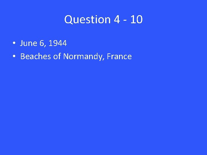 Question 4 - 10 • June 6, 1944 • Beaches of Normandy, France 