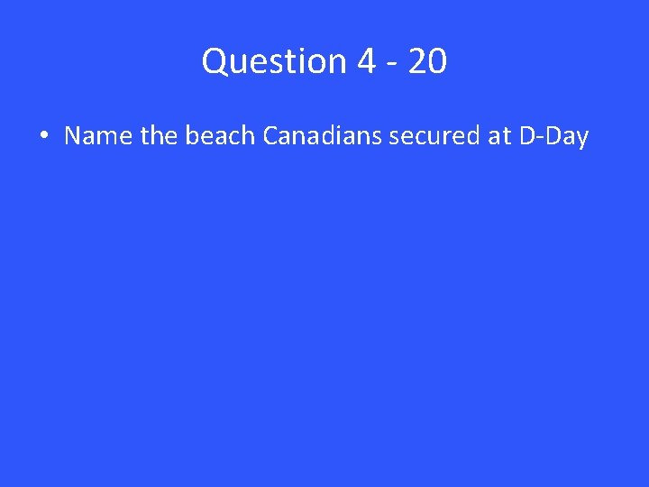 Question 4 - 20 • Name the beach Canadians secured at D-Day 