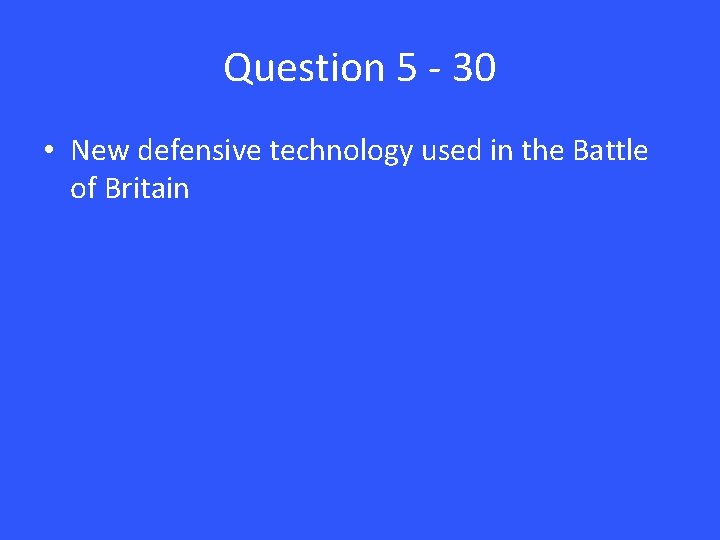 Question 5 - 30 • New defensive technology used in the Battle of Britain