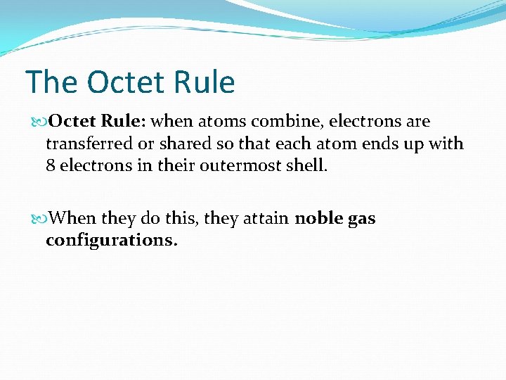 The Octet Rule: when atoms combine, electrons are transferred or shared so that each