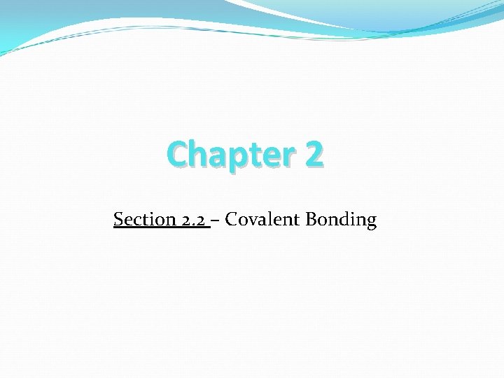 Chapter 2 Section 2. 2 – Covalent Bonding 