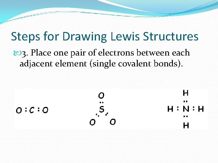 Steps for Drawing Lewis Structures 3. Place one pair of electrons between each adjacent