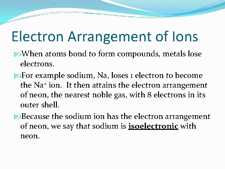 Electron Arrangement of Ions When atoms bond to form compounds, metals lose electrons. For
