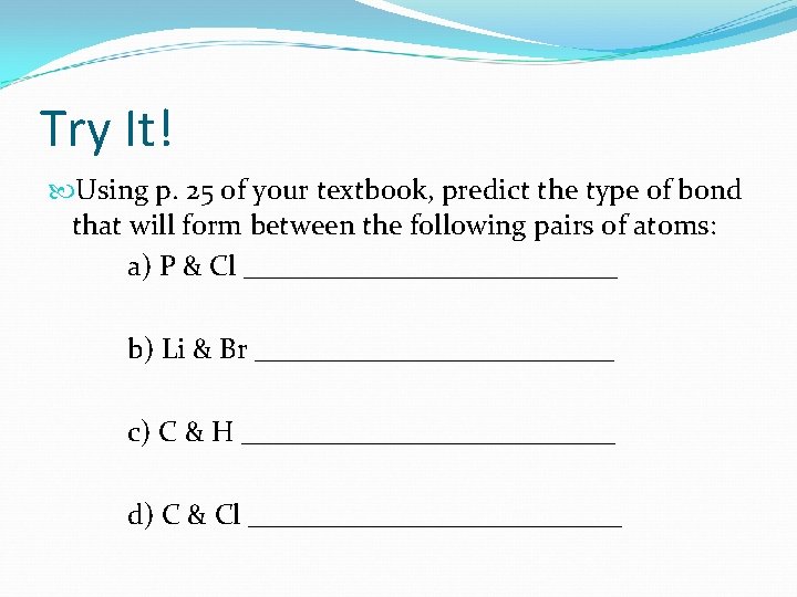 Try It! Using p. 25 of your textbook, predict the type of bond that