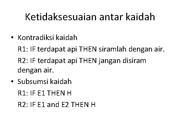 Ketidaksesuaian antar kaidah • Kontradiksi kaidah R 1: IF terdapat api THEN siramlah dengan