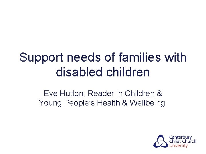Support needs of families with disabled children Eve Hutton, Reader in Children & Young