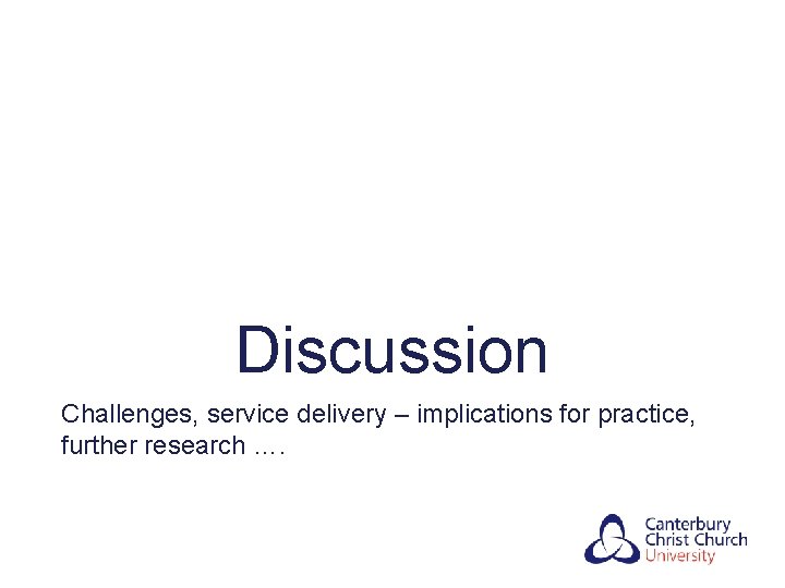 Discussion Challenges, service delivery – implications for practice, further research …. 