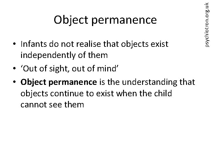  • Infants do not realise that objects exist independently of them • ‘Out