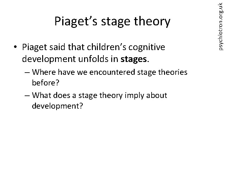  • Piaget said that children’s cognitive development unfolds in stages. – Where have